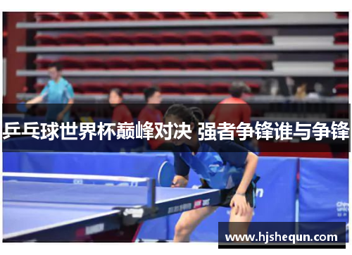 乒乓球世界杯巅峰对决 强者争锋谁与争锋