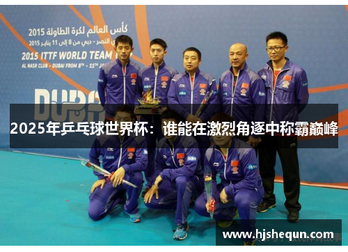 2025年乒乓球世界杯：谁能在激烈角逐中称霸巅峰
