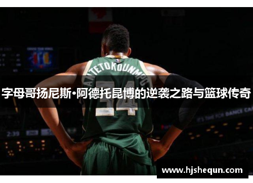 字母哥扬尼斯·阿德托昆博的逆袭之路与篮球传奇