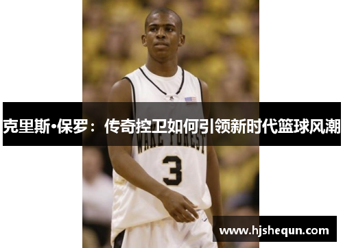 克里斯·保罗：传奇控卫如何引领新时代篮球风潮