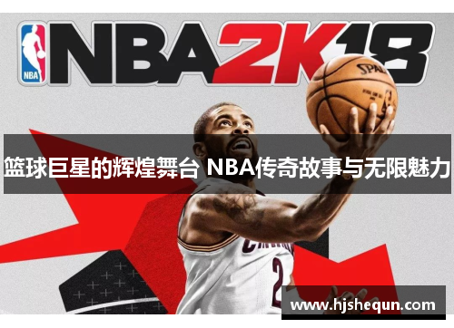 篮球巨星的辉煌舞台 NBA传奇故事与无限魅力
