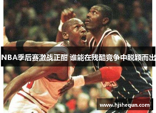 NBA季后赛激战正酣 谁能在残酷竞争中脱颖而出