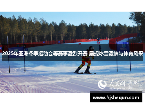 2025年亚洲冬季运动会等赛事激烈开赛 展现冰雪激情与体育风采