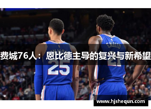 费城76人：恩比德主导的复兴与新希望