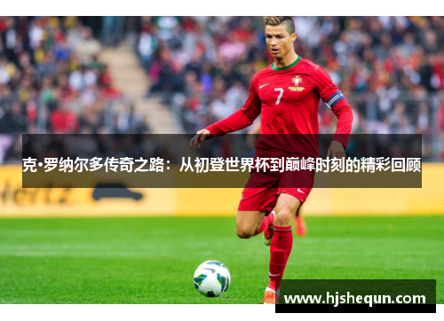 克·罗纳尔多传奇之路：从初登世界杯到巅峰时刻的精彩回顾