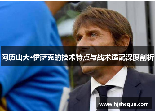 阿历山大·伊萨克的技术特点与战术适配深度剖析