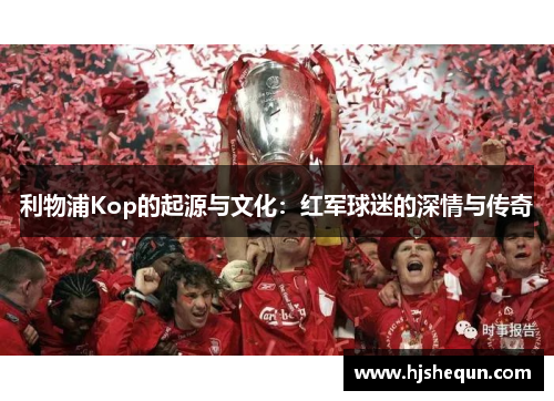 利物浦Kop的起源与文化：红军球迷的深情与传奇