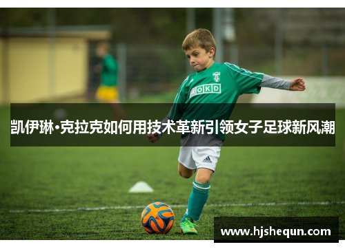 凯伊琳·克拉克如何用技术革新引领女子足球新风潮