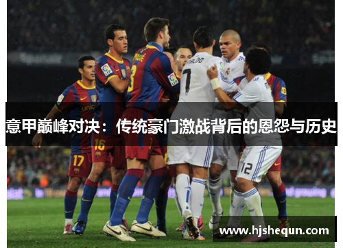 意甲巅峰对决：传统豪门激战背后的恩怨与历史