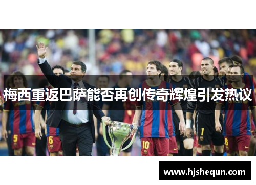 梅西重返巴萨能否再创传奇辉煌引发热议